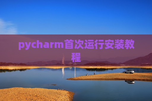 pycharm首次运行安装教程 pycharm首次运行安装教程